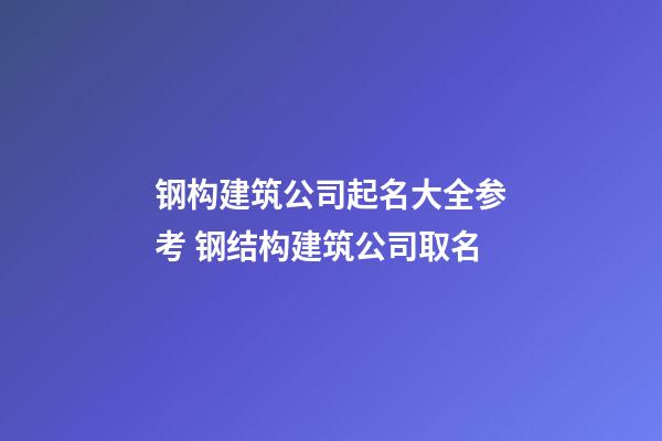 钢构建筑公司起名大全参考 钢结构建筑公司取名-第1张-公司起名-玄机派